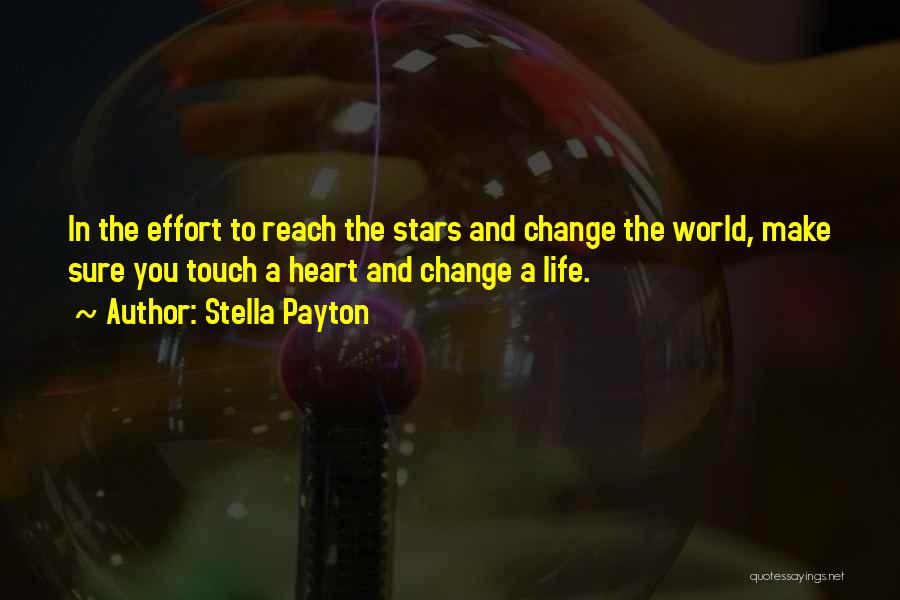 Stella Payton Quotes: In The Effort To Reach The Stars And Change The World, Make Sure You Touch A Heart And Change A