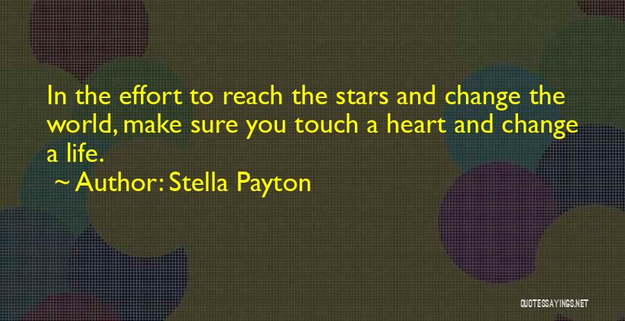 Stella Payton Quotes: In The Effort To Reach The Stars And Change The World, Make Sure You Touch A Heart And Change A