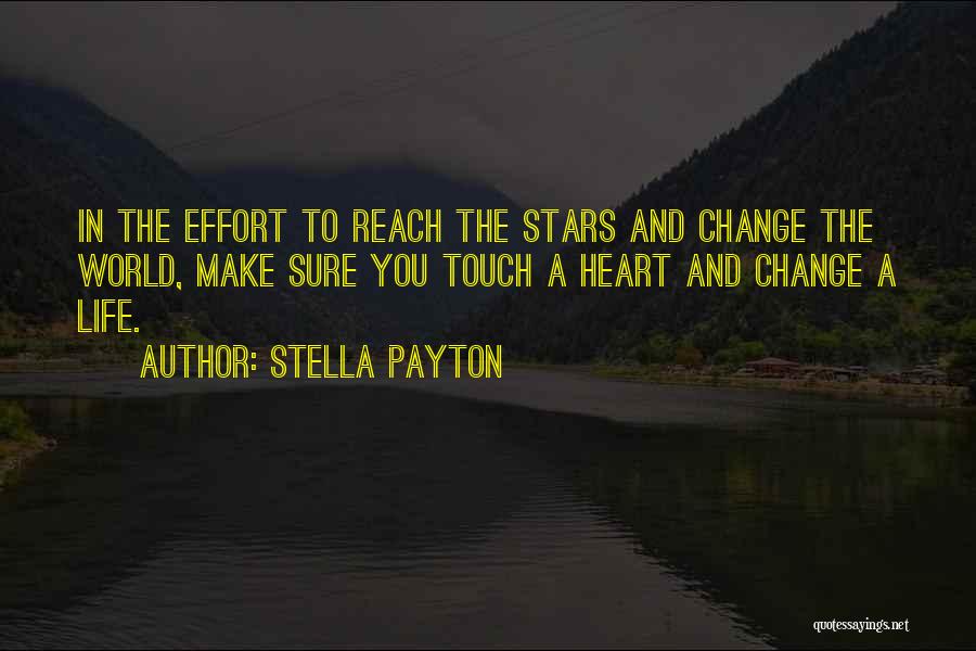 Stella Payton Quotes: In The Effort To Reach The Stars And Change The World, Make Sure You Touch A Heart And Change A
