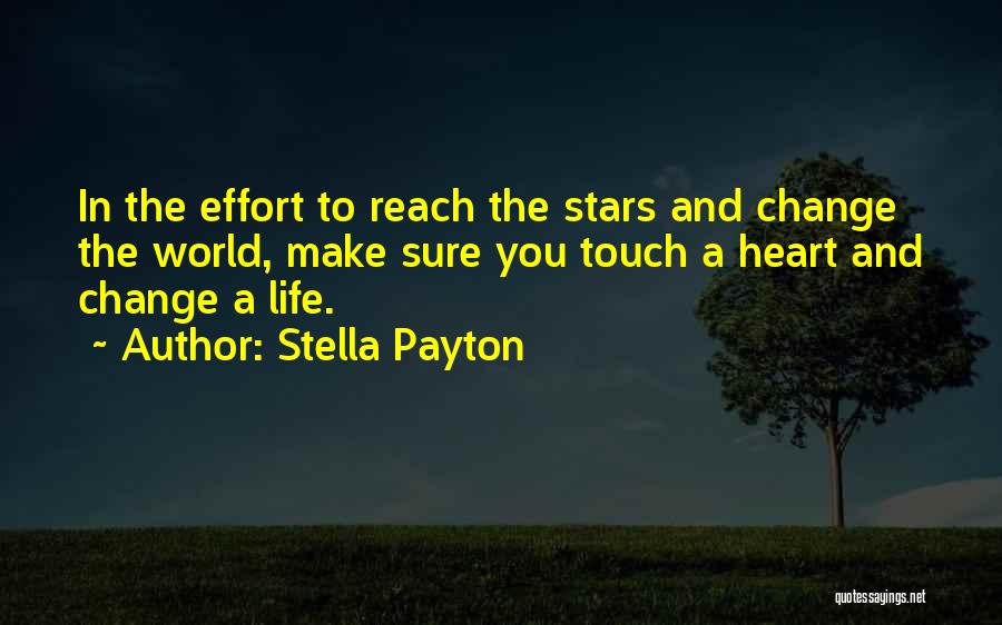 Stella Payton Quotes: In The Effort To Reach The Stars And Change The World, Make Sure You Touch A Heart And Change A