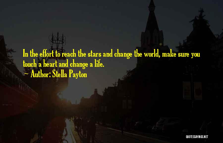 Stella Payton Quotes: In The Effort To Reach The Stars And Change The World, Make Sure You Touch A Heart And Change A