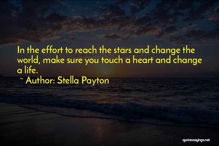 Stella Payton Quotes: In The Effort To Reach The Stars And Change The World, Make Sure You Touch A Heart And Change A