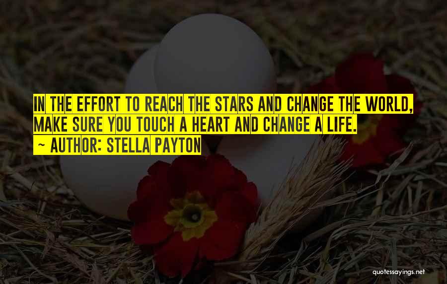 Stella Payton Quotes: In The Effort To Reach The Stars And Change The World, Make Sure You Touch A Heart And Change A