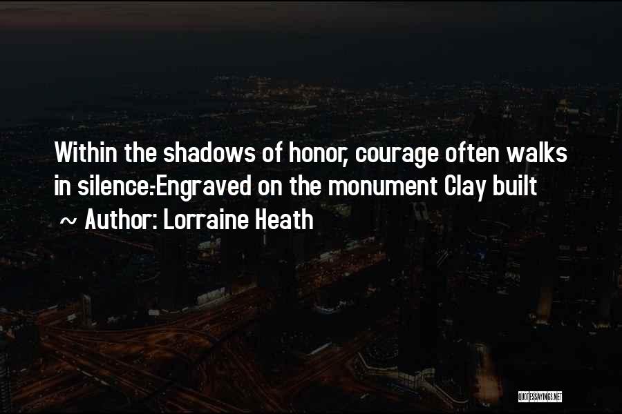 Lorraine Heath Quotes: Within The Shadows Of Honor, Courage Often Walks In Silence.-engraved On The Monument Clay Built