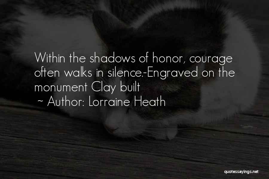 Lorraine Heath Quotes: Within The Shadows Of Honor, Courage Often Walks In Silence.-engraved On The Monument Clay Built