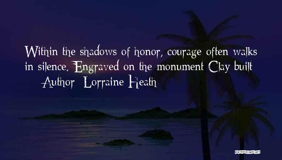 Lorraine Heath Quotes: Within The Shadows Of Honor, Courage Often Walks In Silence.-engraved On The Monument Clay Built