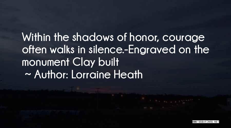 Lorraine Heath Quotes: Within The Shadows Of Honor, Courage Often Walks In Silence.-engraved On The Monument Clay Built