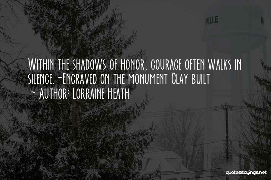 Lorraine Heath Quotes: Within The Shadows Of Honor, Courage Often Walks In Silence.-engraved On The Monument Clay Built