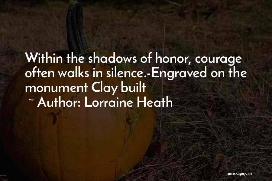 Lorraine Heath Quotes: Within The Shadows Of Honor, Courage Often Walks In Silence.-engraved On The Monument Clay Built