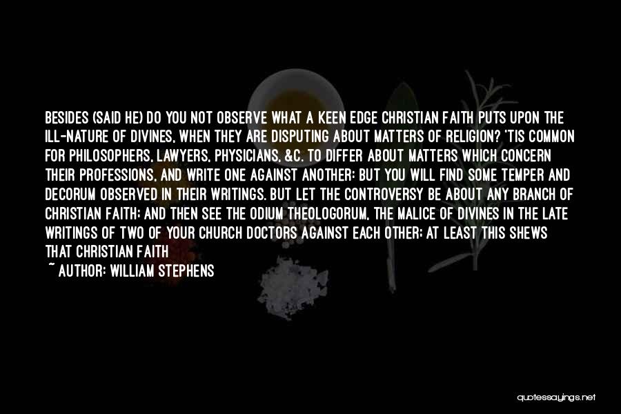 William Stephens Quotes: Besides (said He) Do You Not Observe What A Keen Edge Christian Faith Puts Upon The Ill-nature Of Divines, When