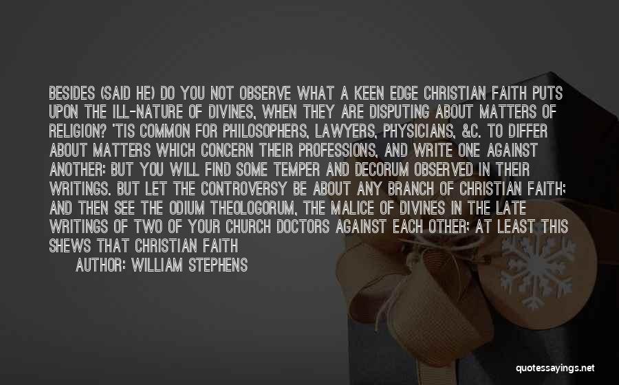 William Stephens Quotes: Besides (said He) Do You Not Observe What A Keen Edge Christian Faith Puts Upon The Ill-nature Of Divines, When