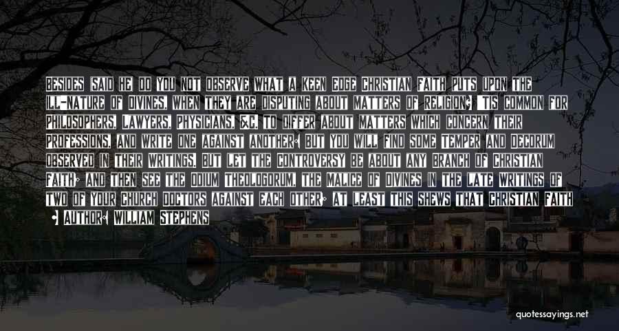 William Stephens Quotes: Besides (said He) Do You Not Observe What A Keen Edge Christian Faith Puts Upon The Ill-nature Of Divines, When