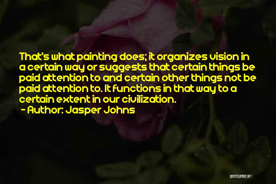 Jasper Johns Quotes: That's What Painting Does; It Organizes Vision In A Certain Way Or Suggests That Certain Things Be Paid Attention To