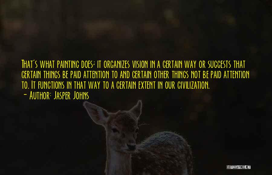 Jasper Johns Quotes: That's What Painting Does; It Organizes Vision In A Certain Way Or Suggests That Certain Things Be Paid Attention To