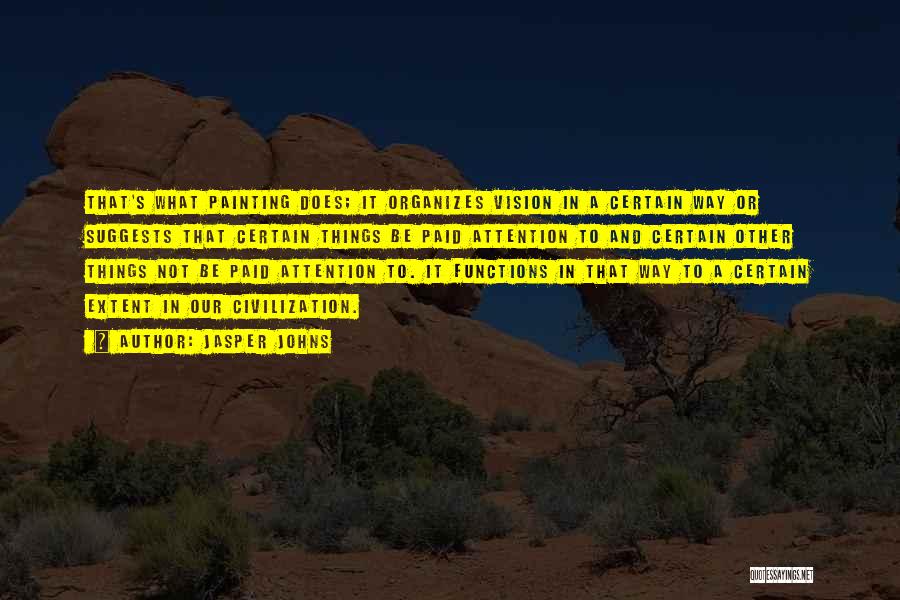 Jasper Johns Quotes: That's What Painting Does; It Organizes Vision In A Certain Way Or Suggests That Certain Things Be Paid Attention To