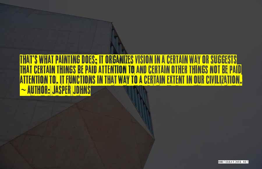 Jasper Johns Quotes: That's What Painting Does; It Organizes Vision In A Certain Way Or Suggests That Certain Things Be Paid Attention To