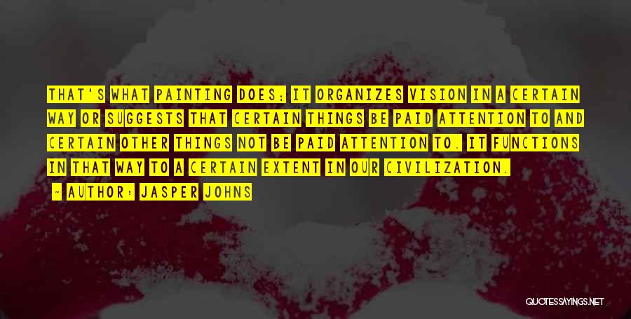 Jasper Johns Quotes: That's What Painting Does; It Organizes Vision In A Certain Way Or Suggests That Certain Things Be Paid Attention To