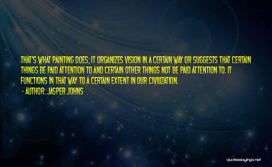 Jasper Johns Quotes: That's What Painting Does; It Organizes Vision In A Certain Way Or Suggests That Certain Things Be Paid Attention To