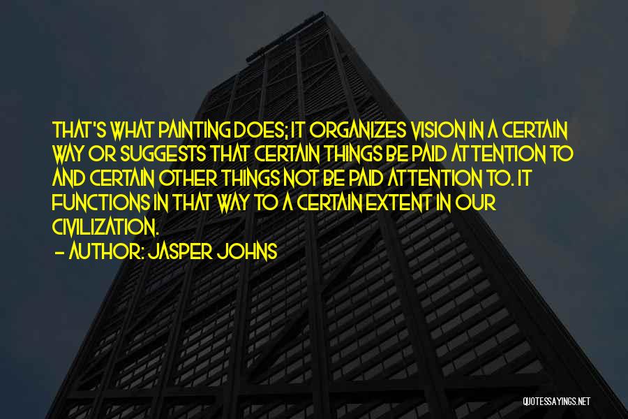 Jasper Johns Quotes: That's What Painting Does; It Organizes Vision In A Certain Way Or Suggests That Certain Things Be Paid Attention To