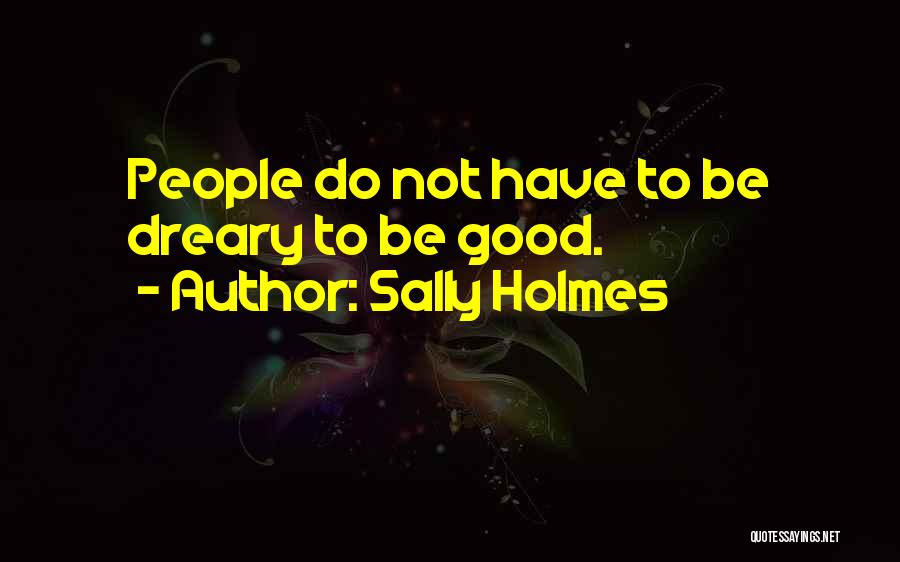 Sally Holmes Quotes: People Do Not Have To Be Dreary To Be Good.