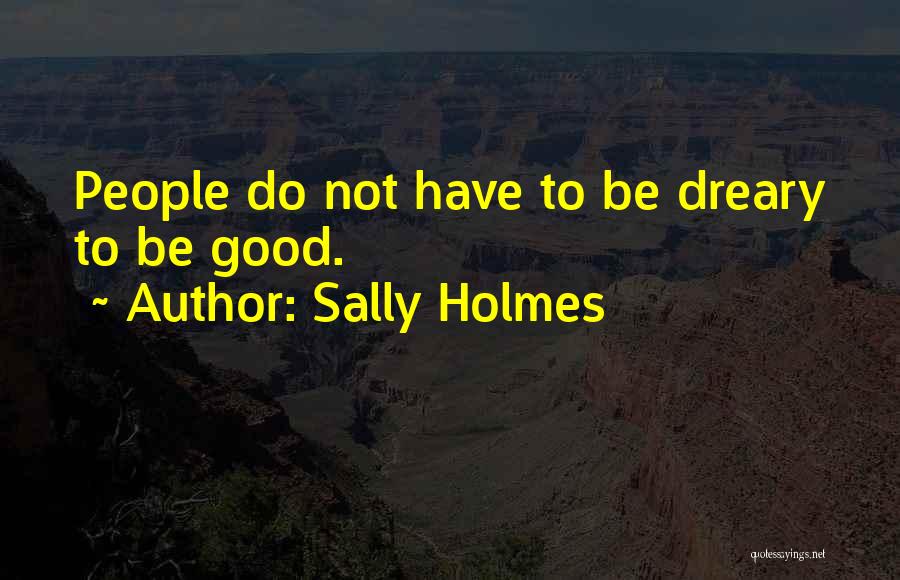 Sally Holmes Quotes: People Do Not Have To Be Dreary To Be Good.