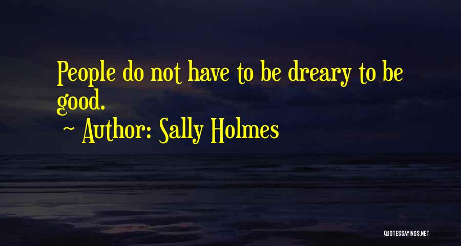 Sally Holmes Quotes: People Do Not Have To Be Dreary To Be Good.