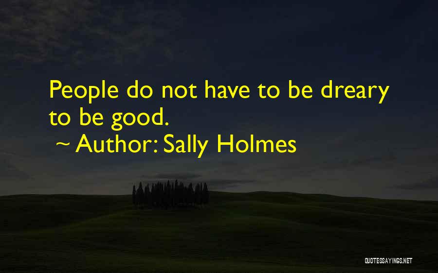 Sally Holmes Quotes: People Do Not Have To Be Dreary To Be Good.