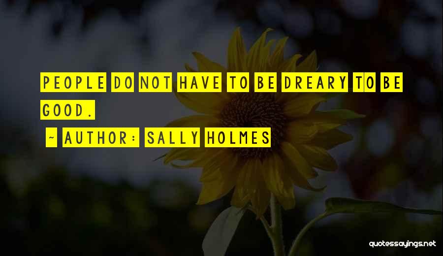 Sally Holmes Quotes: People Do Not Have To Be Dreary To Be Good.