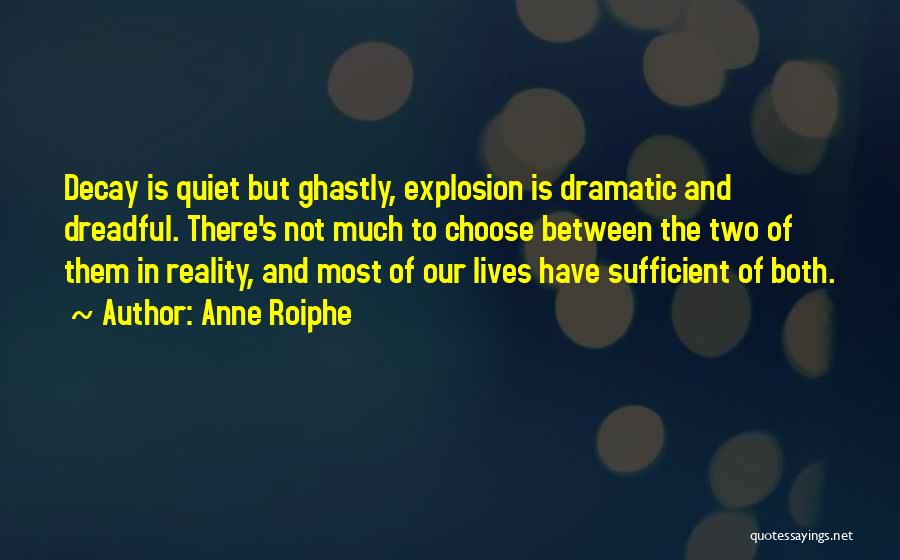 Anne Roiphe Quotes: Decay Is Quiet But Ghastly, Explosion Is Dramatic And Dreadful. There's Not Much To Choose Between The Two Of Them