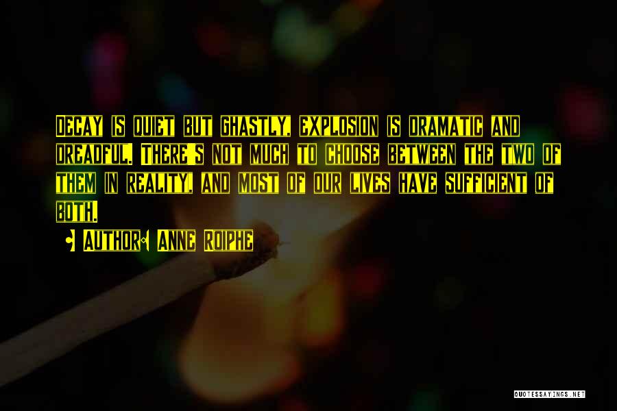 Anne Roiphe Quotes: Decay Is Quiet But Ghastly, Explosion Is Dramatic And Dreadful. There's Not Much To Choose Between The Two Of Them