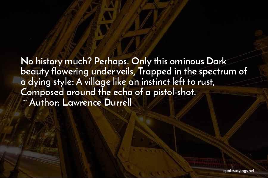 Lawrence Durrell Quotes: No History Much? Perhaps. Only This Ominous Dark Beauty Flowering Under Veils, Trapped In The Spectrum Of A Dying Style: