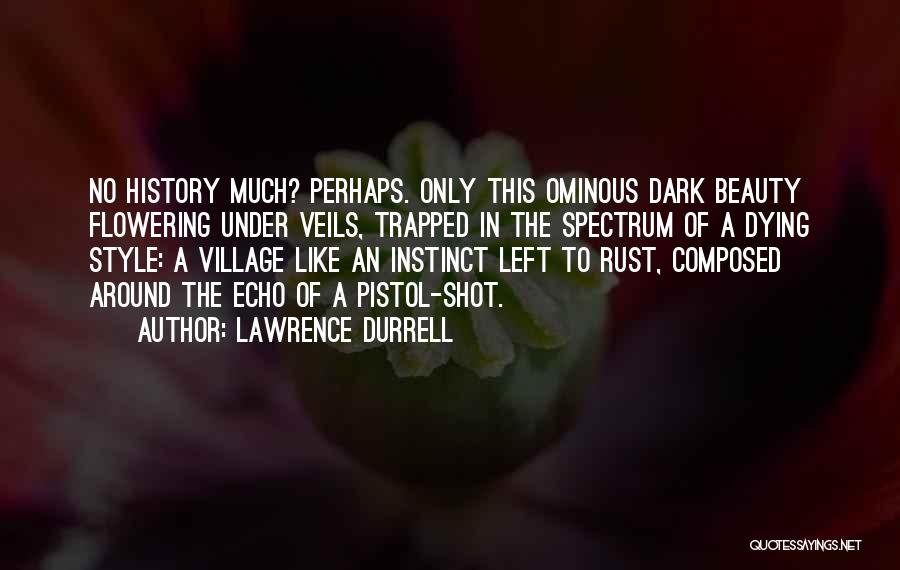 Lawrence Durrell Quotes: No History Much? Perhaps. Only This Ominous Dark Beauty Flowering Under Veils, Trapped In The Spectrum Of A Dying Style: