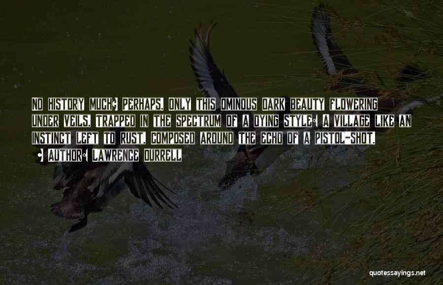 Lawrence Durrell Quotes: No History Much? Perhaps. Only This Ominous Dark Beauty Flowering Under Veils, Trapped In The Spectrum Of A Dying Style: