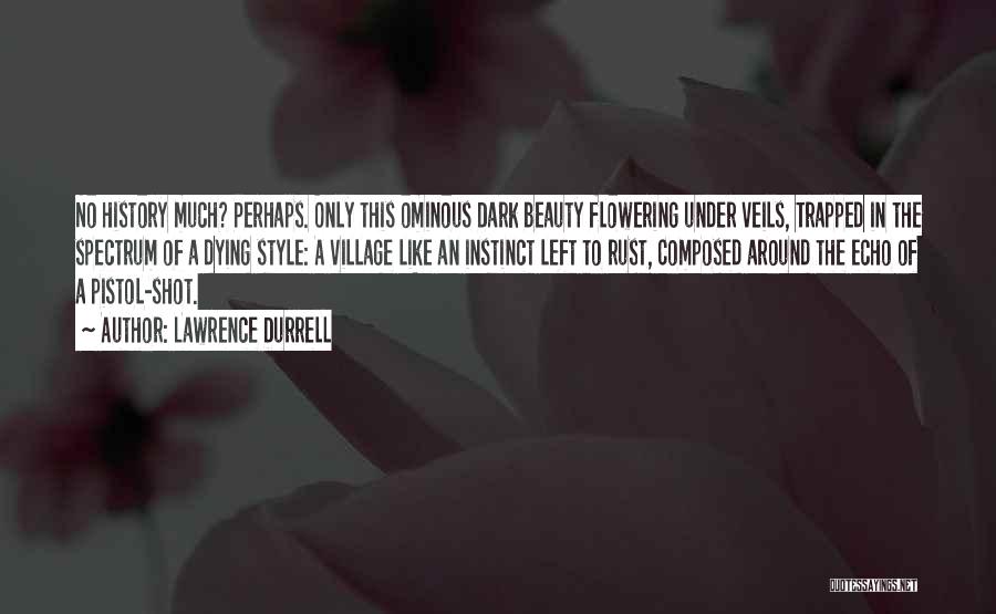 Lawrence Durrell Quotes: No History Much? Perhaps. Only This Ominous Dark Beauty Flowering Under Veils, Trapped In The Spectrum Of A Dying Style: