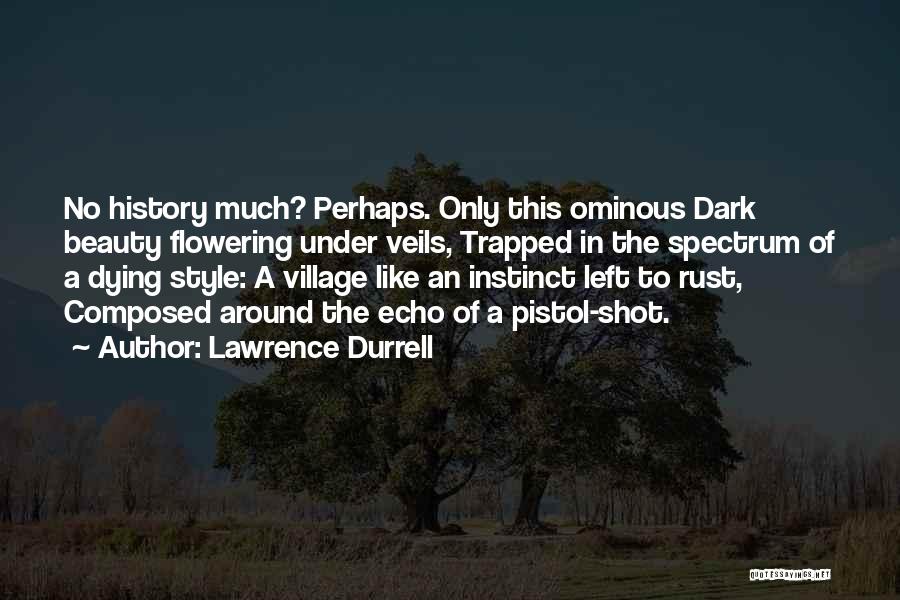 Lawrence Durrell Quotes: No History Much? Perhaps. Only This Ominous Dark Beauty Flowering Under Veils, Trapped In The Spectrum Of A Dying Style: