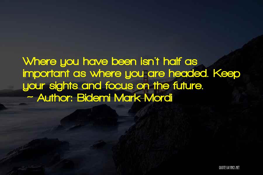 Bidemi Mark-Mordi Quotes: Where You Have Been Isn't Half As Important As Where You Are Headed. Keep Your Sights And Focus On The