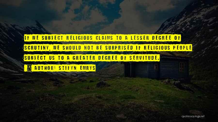 Stifyn Emrys Quotes: If We Subject Religious Claims To A Lesser Degree Of Scrutiny, We Should Not Be Surprised If Religious People Subject