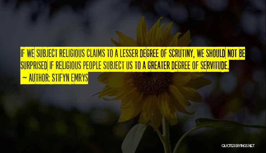 Stifyn Emrys Quotes: If We Subject Religious Claims To A Lesser Degree Of Scrutiny, We Should Not Be Surprised If Religious People Subject