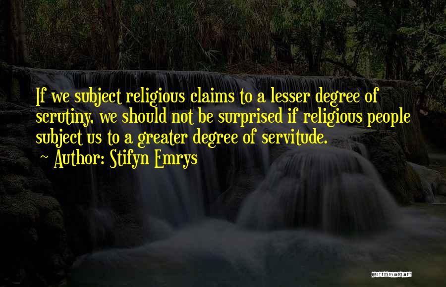 Stifyn Emrys Quotes: If We Subject Religious Claims To A Lesser Degree Of Scrutiny, We Should Not Be Surprised If Religious People Subject