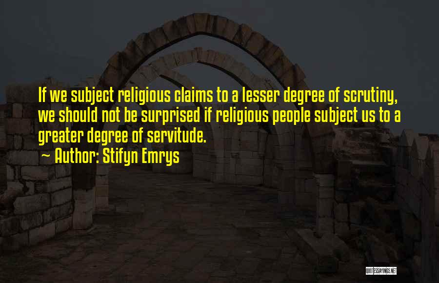 Stifyn Emrys Quotes: If We Subject Religious Claims To A Lesser Degree Of Scrutiny, We Should Not Be Surprised If Religious People Subject