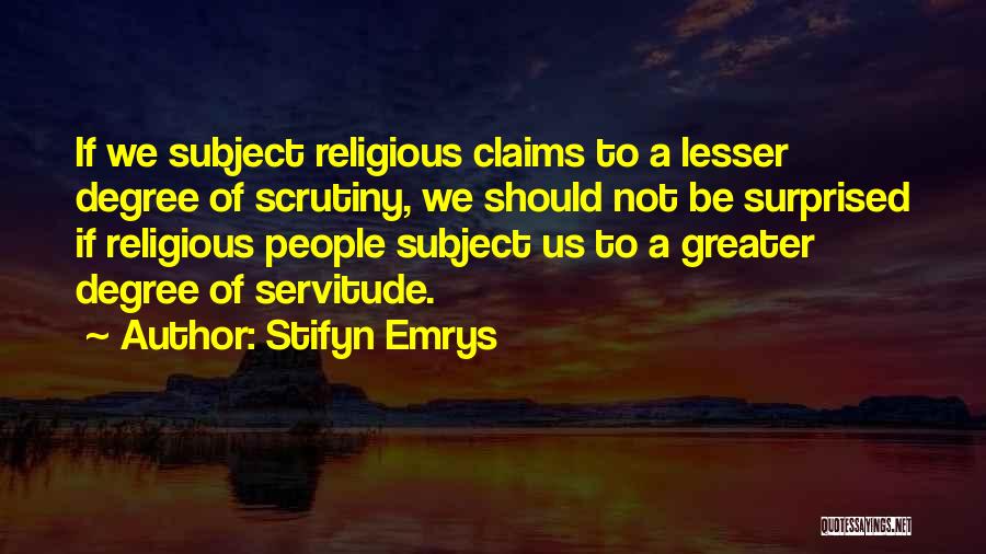 Stifyn Emrys Quotes: If We Subject Religious Claims To A Lesser Degree Of Scrutiny, We Should Not Be Surprised If Religious People Subject