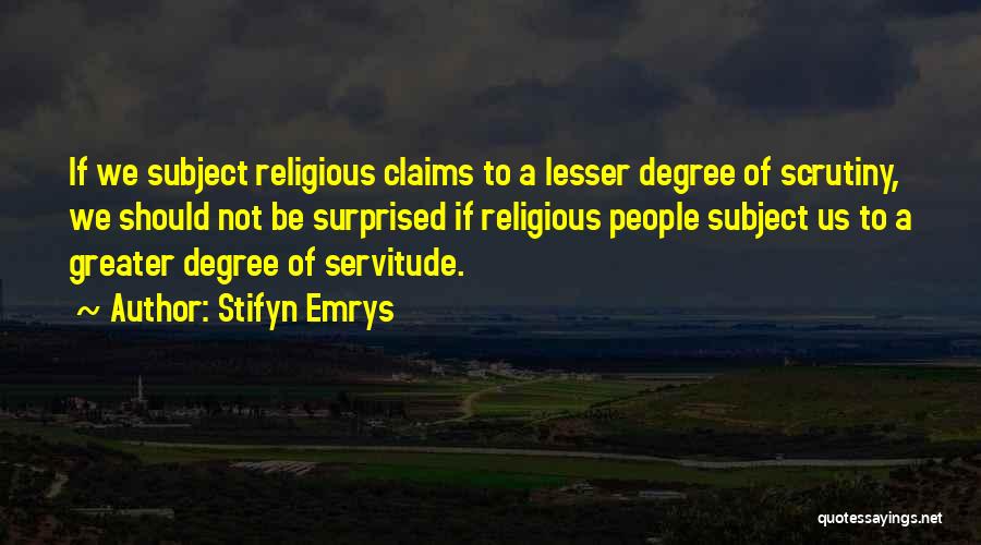 Stifyn Emrys Quotes: If We Subject Religious Claims To A Lesser Degree Of Scrutiny, We Should Not Be Surprised If Religious People Subject