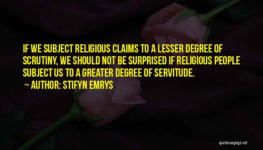 Stifyn Emrys Quotes: If We Subject Religious Claims To A Lesser Degree Of Scrutiny, We Should Not Be Surprised If Religious People Subject
