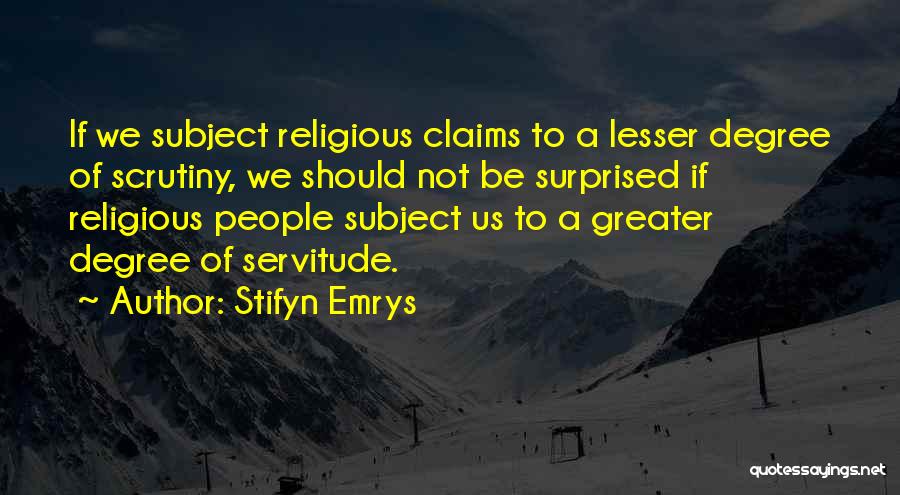 Stifyn Emrys Quotes: If We Subject Religious Claims To A Lesser Degree Of Scrutiny, We Should Not Be Surprised If Religious People Subject