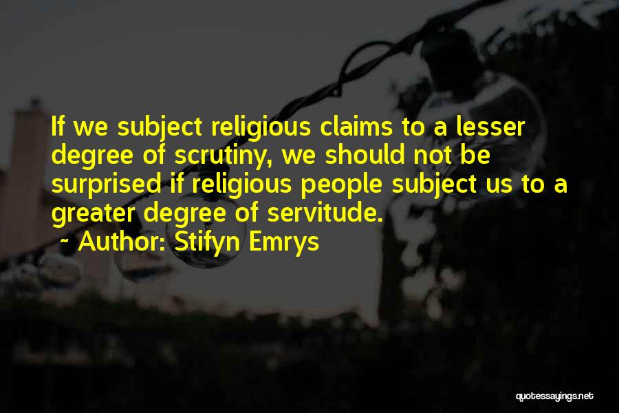 Stifyn Emrys Quotes: If We Subject Religious Claims To A Lesser Degree Of Scrutiny, We Should Not Be Surprised If Religious People Subject