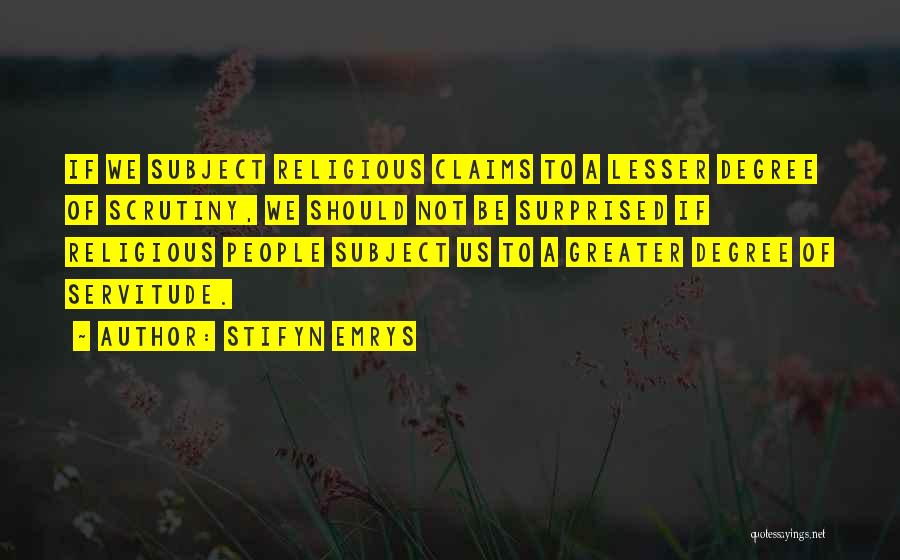 Stifyn Emrys Quotes: If We Subject Religious Claims To A Lesser Degree Of Scrutiny, We Should Not Be Surprised If Religious People Subject