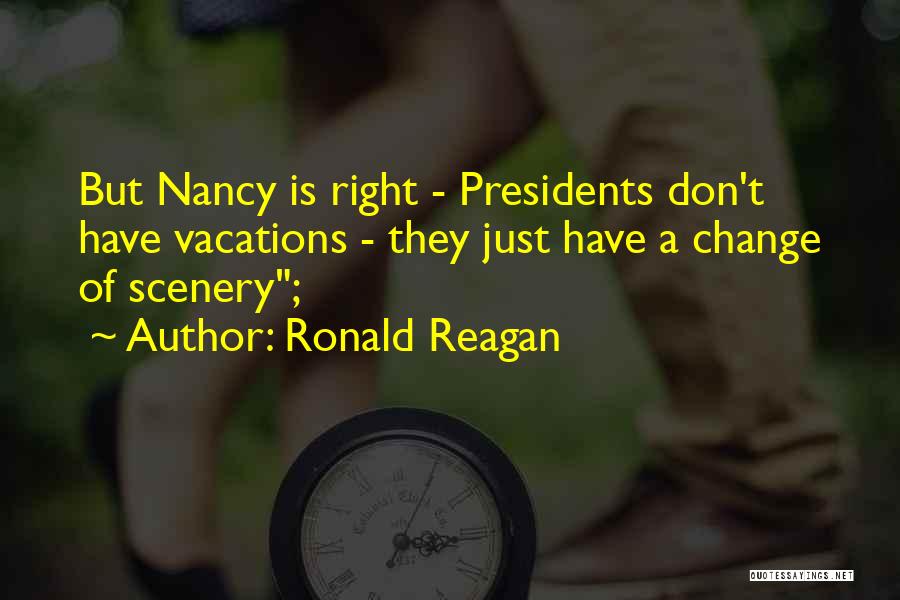 Ronald Reagan Quotes: But Nancy Is Right - Presidents Don't Have Vacations - They Just Have A Change Of Scenery;
