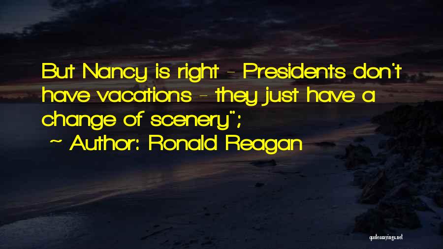 Ronald Reagan Quotes: But Nancy Is Right - Presidents Don't Have Vacations - They Just Have A Change Of Scenery;