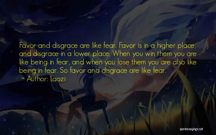 Laozi Quotes: Favor And Disgrace Are Like Fear. Favor Is In A Higher Place, And Disgrace In A Lower Place. When You