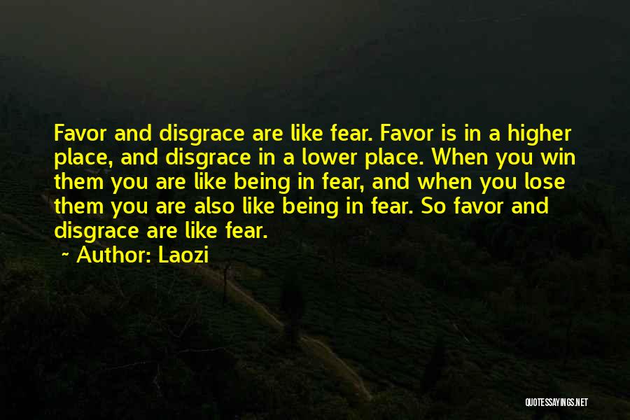 Laozi Quotes: Favor And Disgrace Are Like Fear. Favor Is In A Higher Place, And Disgrace In A Lower Place. When You